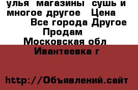 улья, магазины, сушь и многое другое › Цена ­ 2 700 - Все города Другое » Продам   . Московская обл.,Ивантеевка г.